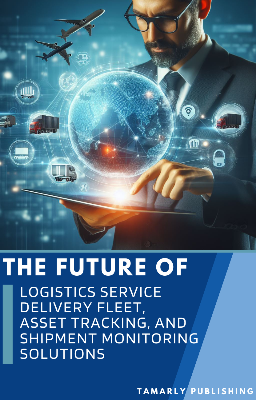 The future of Logistics Service Delivery Fleet, Asset Tracking, and Shipment Monitoring Solutions