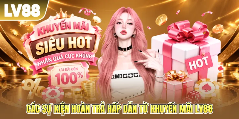 Các sự kiện hoàn trả hấp dẫn từ khuyến mãi LV88 Các sự kiện hoàn trả hấp dẫn từ khuyến mãi LV88