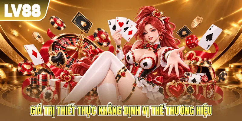 Giá trị thiết thực khẳng định vị thế thương hiệu